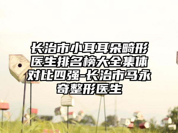 长治市小耳耳朵畸形医生排名榜大全集体对比四强-长治市马永奇整形医生