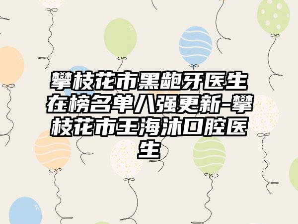 攀枝花市黑龅牙医生在榜名单八强更新-攀枝花市王海沐口腔医生