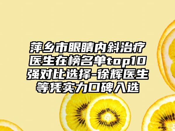 萍乡市眼睛内斜治疗医生在榜名单top10强对比选择-徐辉医生等凭实力口碑入选