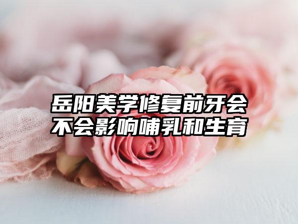 岳阳美学修复前牙会不会影响哺乳和生育