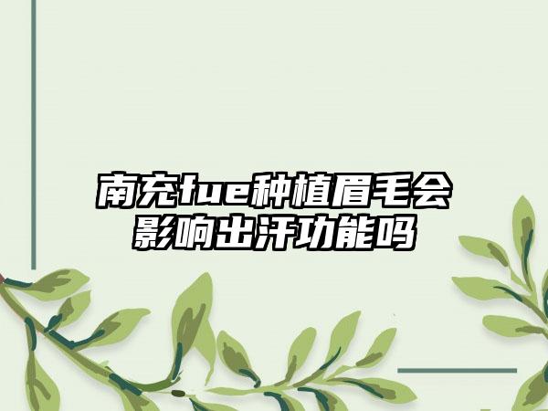 南充fue种植眉毛会影响出汗功能吗