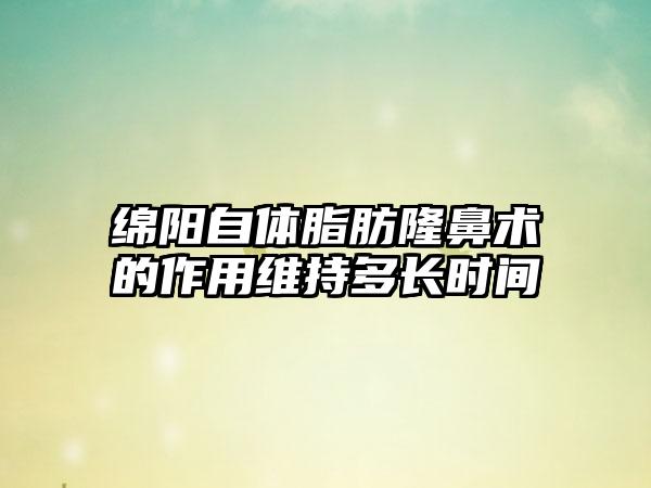 绵阳自体脂肪隆鼻术的作用维持多长时间