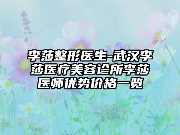 李莎整形医生-武汉李莎医疗美容诊所李莎医师优势价格一览