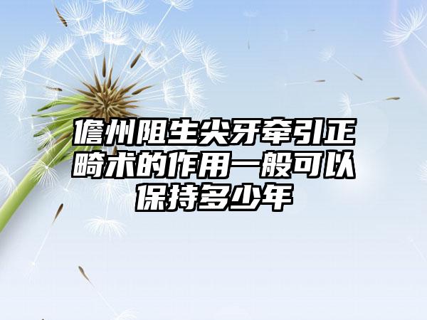 儋州阻生尖牙牵引正畸术的作用一般可以保持多少年