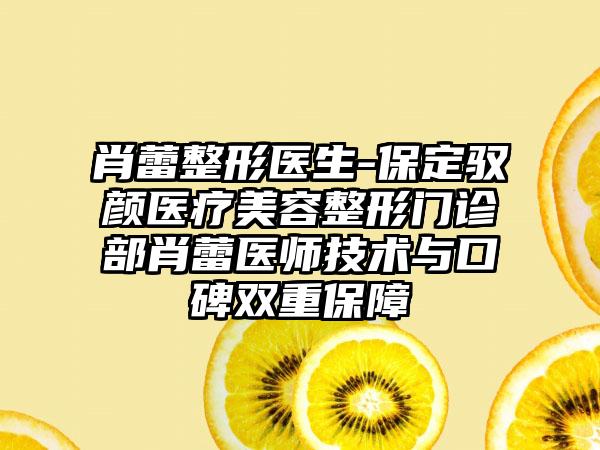 肖蕾整形医生-保定驭颜医疗美容整形门诊部肖蕾医师技术与口碑双重保障