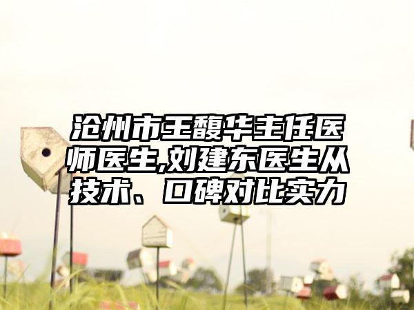 沧州市王馥华主任医师医生,刘建东医生从技术、口碑对比实力