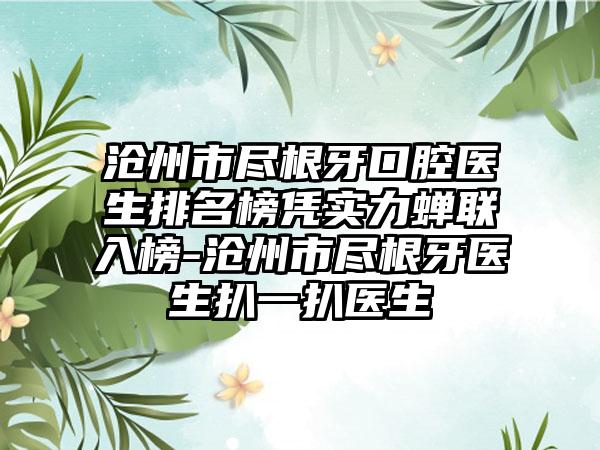 沧州市尽根牙口腔医生排名榜凭实力蝉联入榜-沧州市尽根牙医生扒一扒医生