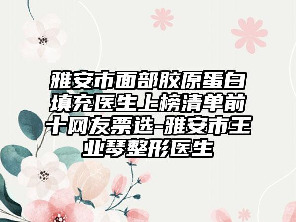 雅安市面部胶原蛋白填充医生上榜清单前十网友票选-雅安市王业琴整形医生