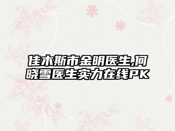 佳木斯市金明医生,何晓雪医生实力在线PK