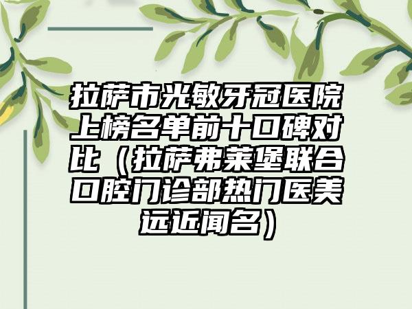 拉萨市光敏牙冠医院上榜名单前十口碑对比（拉萨弗莱堡联合口腔门诊部热门医美远近闻名）