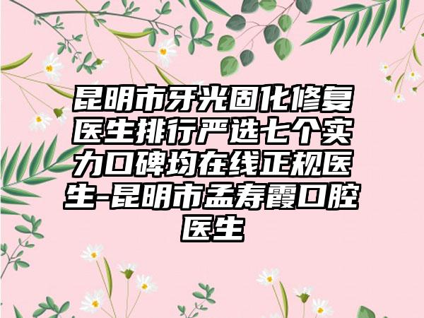 昆明市牙光固化修复医生排行严选七个实力口碑均在线正规医生-昆明市孟寿霞口腔医生