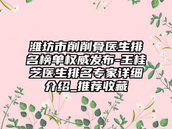 潍坊市削削骨医生排名榜单权威发布-王桂芝医生排名专家详细介绍_推荐收藏