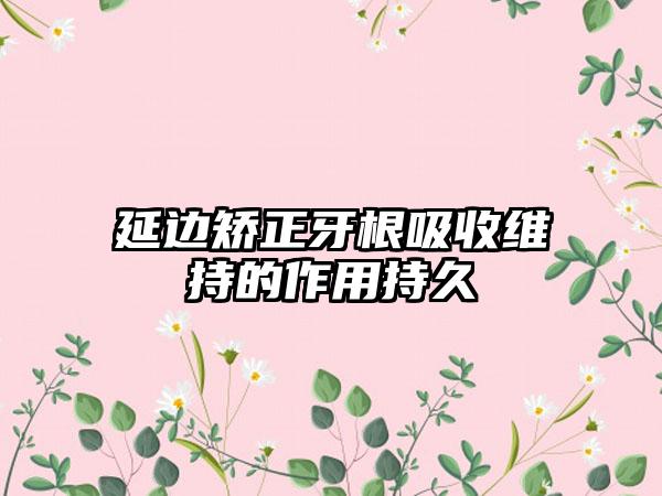 延边矫正牙根吸收维持的作用持久