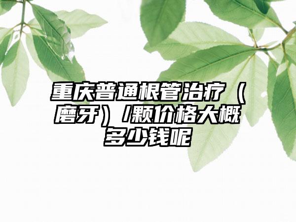 重庆普通根管治疗（磨牙）/颗价格大概多少钱呢