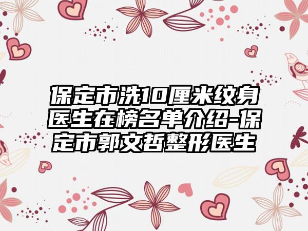 保定市洗10厘米纹身医生在榜名单介绍-保定市郭文哲整形医生