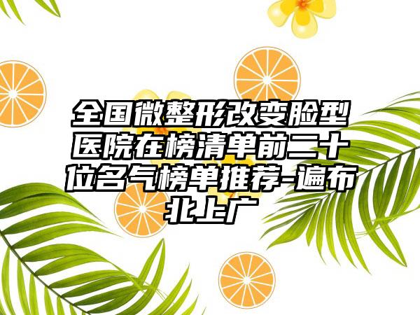 全国微整形改变脸型医院在榜清单前二十位名气榜单推荐-遍布北上广