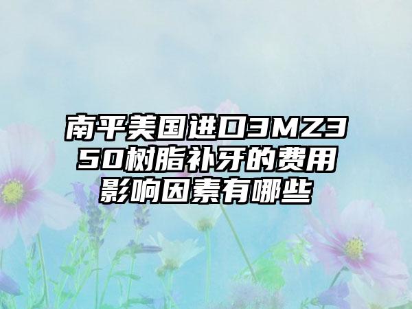 南平美国进口3MZ350树脂补牙的费用影响因素有哪些