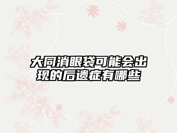 大同消眼袋可能会出现的后遗症有哪些