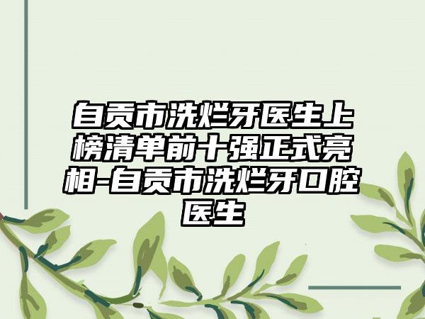 自贡市洗烂牙医生上榜清单前十强正式亮相-自贡市洗烂牙口腔医生