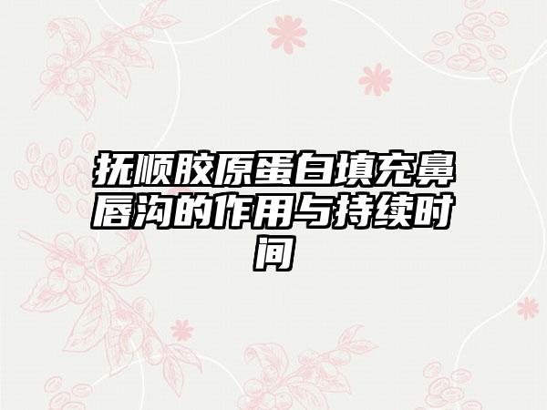 抚顺胶原蛋白填充鼻唇沟的作用与持续时间