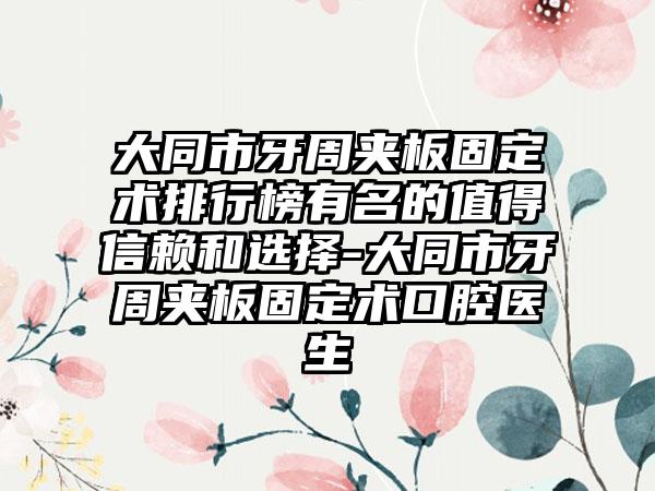 大同市牙周夹板固定术排行榜有名的值得信赖和选择-大同市牙周夹板固定术口腔医生