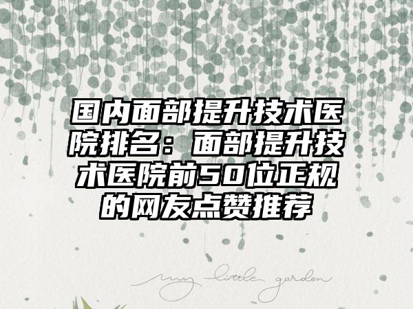 国内面部提升技术医院排名：面部提升技术医院前50位正规的网友点赞推荐