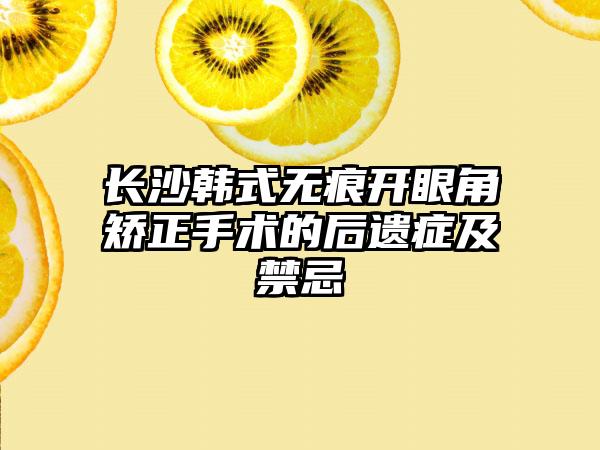 长沙韩式无痕开眼角矫正手术的后遗症及禁忌