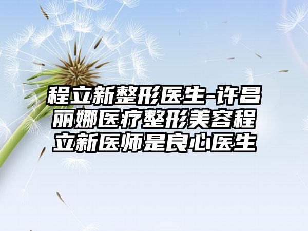 程立新整形医生-许昌丽娜医疗整形美容程立新医师是良心医生