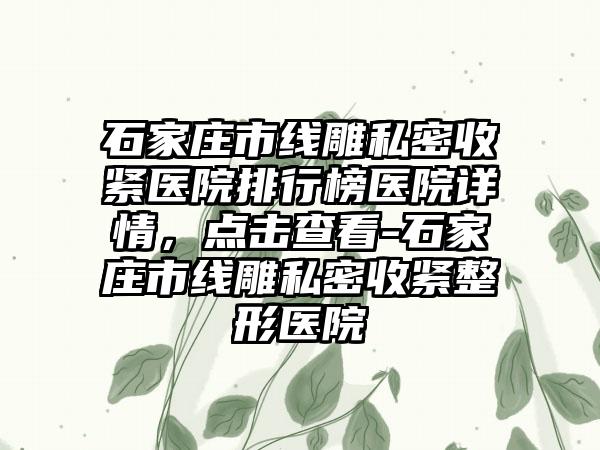 石家庄市线雕私密收紧医院排行榜医院详情，点击查看-石家庄市线雕私密收紧整形医院