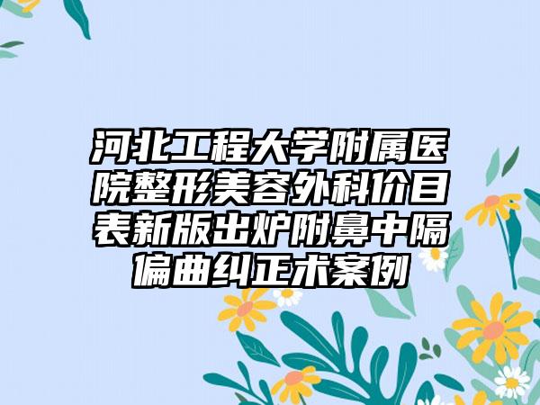 河北工程大学附属医院整形美容外科价目表新版出炉附鼻中隔偏曲纠正术案例