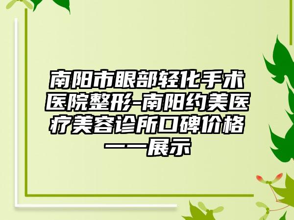 南阳市眼部轻化手术医院整形-南阳约美医疗美容诊所口碑价格一一展示