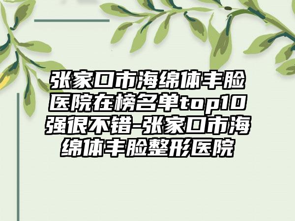 张家口市海绵体丰脸医院在榜名单top10强很不错-张家口市海绵体丰脸整形医院