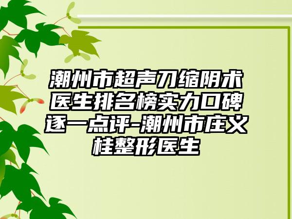 潮州市超声刀缩阴术医生排名榜实力口碑逐一点评-潮州市庄义桂整形医生