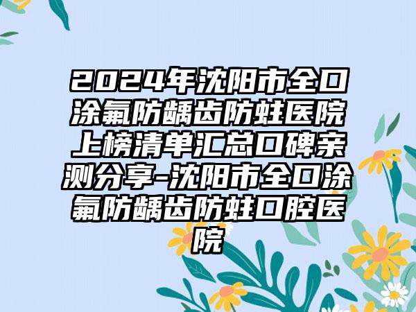 2024年沈阳市全口涂氟防龋齿防蛀医院上榜清单汇总口碑亲测分享-沈阳市全口涂氟防龋齿防蛀口腔医院