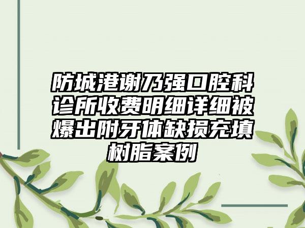 防城港谢乃强口腔科诊所收费明细详细被爆出附牙体缺损充填树脂案例