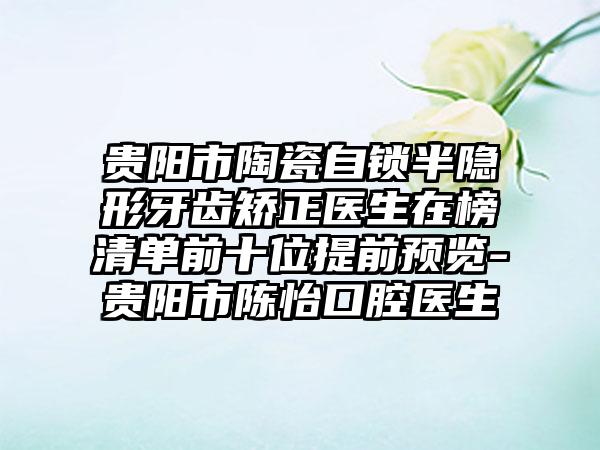 贵阳市陶瓷自锁半隐形牙齿矫正医生在榜清单前十位提前预览-贵阳市陈怡口腔医生