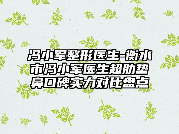 冯小军整形医生-衡水市冯小军医生超肋垫鼻口碑实力对比盘点