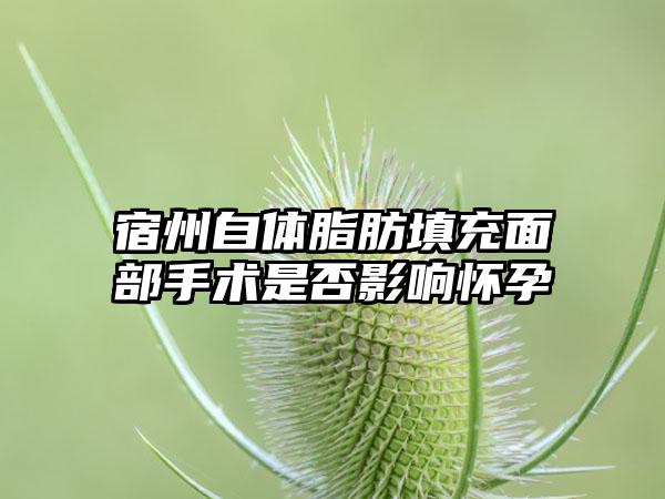 宿州自体脂肪填充面部手术是否影响怀孕