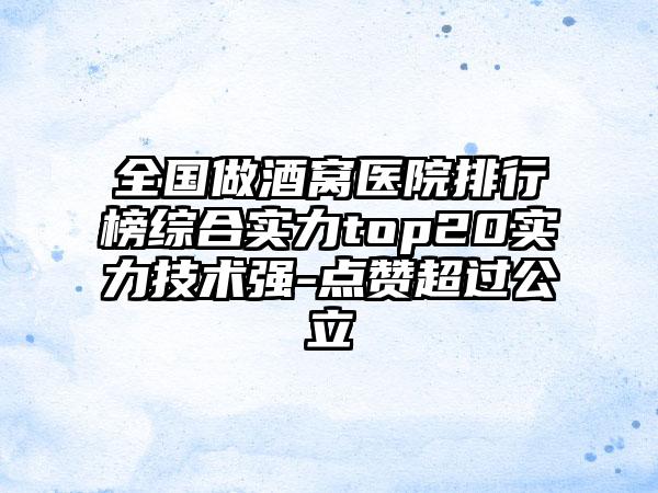 全国做酒窝医院排行榜综合实力top20实力技术强-点赞超过公立