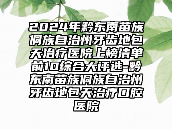 2024年黔东南苗族侗族自治州牙齿地包天治疗医院上榜清单前10综合大评选-黔东南苗族侗族自治州牙齿地包天治疗口腔医院