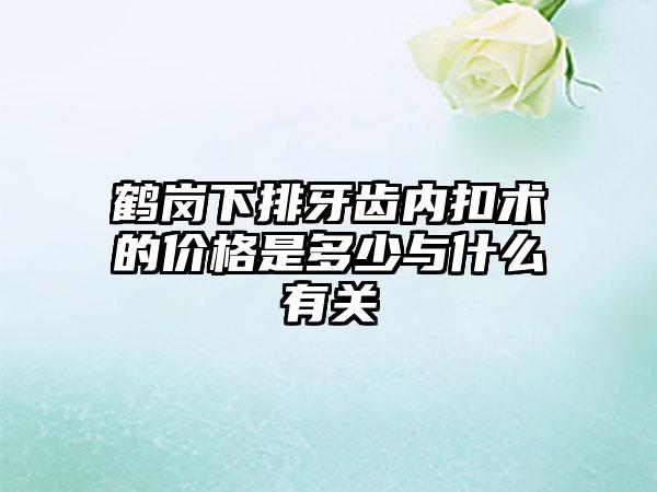 鹤岗下排牙齿内扣术的价格是多少与什么有关