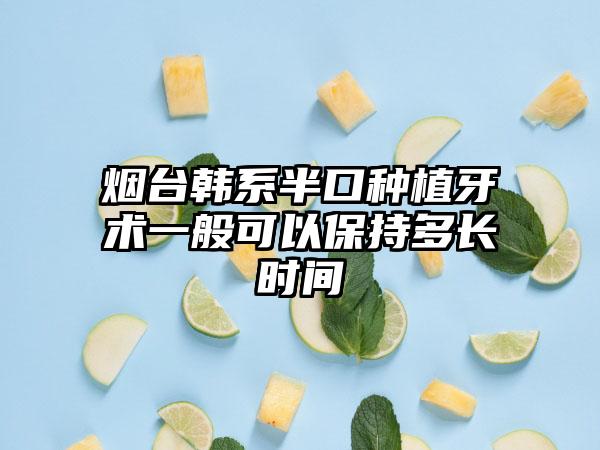 烟台韩系半口种植牙术一般可以保持多长时间