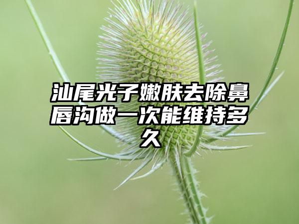 汕尾光子嫩肤去除鼻唇沟做一次能维持多久