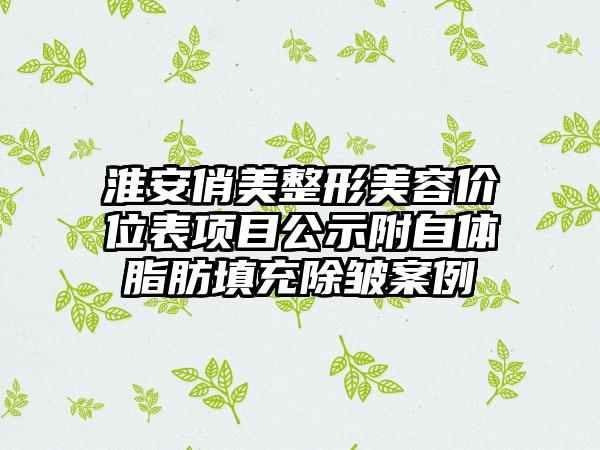 淮安俏美整形美容价位表项目公示附自体脂肪填充除皱案例