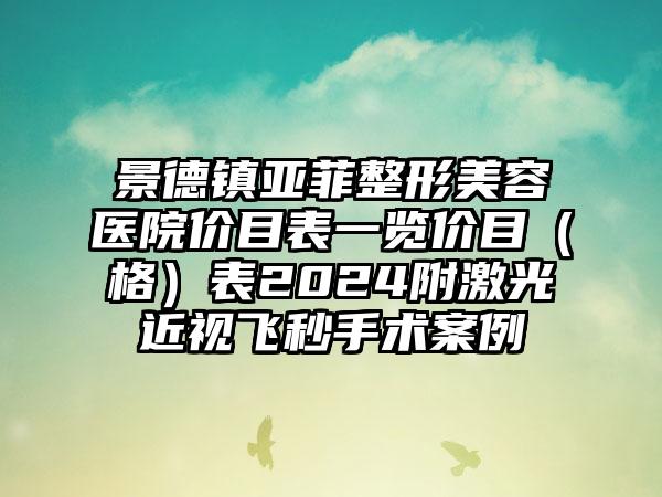 景德镇亚菲整形美容医院价目表一览价目（格）表2024附激光近视飞秒手术案例