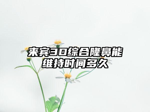 来宾3D综合隆鼻能维持时间多久