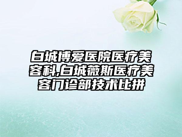 白城博爱医院医疗美容科,白城薇斯医疗美容门诊部技术比拼