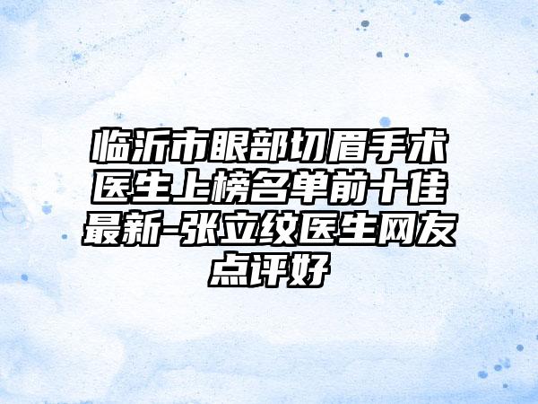 临沂市眼部切眉手术医生上榜名单前十佳最新-张立纹医生网友点评好