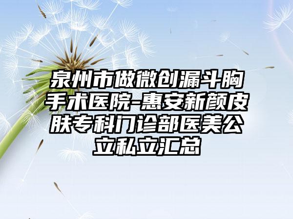 泉州市做微创漏斗胸手术医院-惠安新颜皮肤专科门诊部医美公立私立汇总