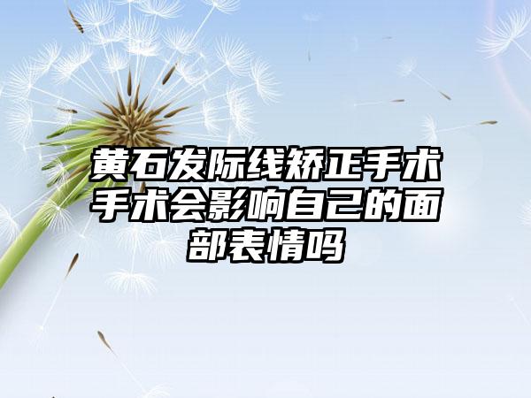 黄石发际线矫正手术手术会影响自己的面部表情吗